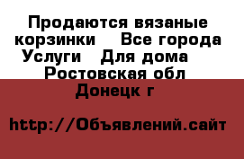 Продаются вязаные корзинки  - Все города Услуги » Для дома   . Ростовская обл.,Донецк г.
